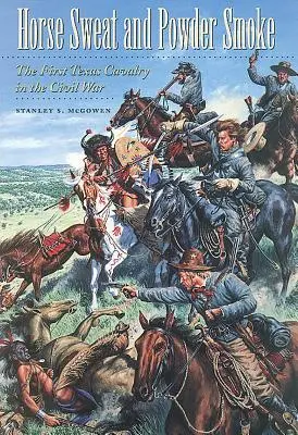 Koňský pot a dym z prachu: Prvá texaská kavaléria v občianskej vojne - Horse Sweat and Powder Smoke: The First Texas Cavalry in the Civil War