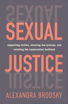 Sexuálna spravodlivosť: Sexuálne právo: Podpora obetí, zabezpečenie riadneho procesu a odolávanie konzervatívnemu odporu - Sexual Justice: Supporting Victims, Ensuring Due Process, and Resisting the Conservative Backlash