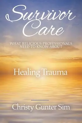 Starostlivosť o pozostalých: Čo potrebujú vedieť náboženskí profesionáli o liečení traumy - Survivor Care: What Religious Professionals Need to Know about Healing Trauma