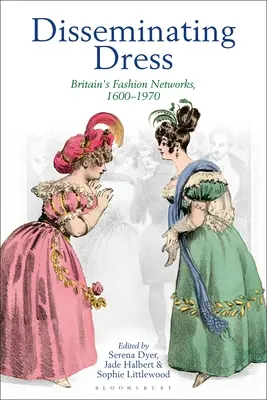 Šírenie šiat: Módne siete v Británii, 1600-1970 - Disseminating Dress: Britain's Fashion Networks, 1600-1970