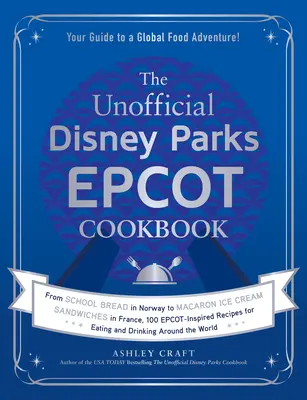 Neoficiálna kuchárska kniha Disney Parks EPCOT: Od školského chleba v Nórsku po zmrzlinové sendviče s makarónmi vo Francúzsku, 100 receptov inšpirovaných Epcotom pre Eati - The Unofficial Disney Parks EPCOT Cookbook: From School Bread in Norway to Macaron Ice Cream Sandwiches in France, 100 Epcot-Inspired Recipes for Eati