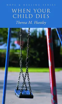 Keď vám zomrie dieťa: Uzdravujúce slová plné nádeje pre smútiacich rodičov. - When Your Child Dies: Healing, Hopeful Words for Grieving Parents