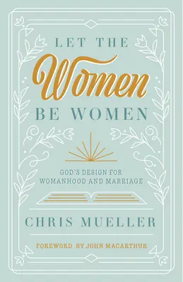 Nechajte ženy byť ženami: Boží plán pre ženu a manželstvo - Let the Women Be Women: God's Design for Womanhood and Marriage
