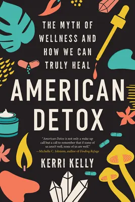 Americká detoxikácia: Mýtus o zdraví a ako sa môžeme skutočne uzdraviť - American Detox: The Myth of Wellness and How We Can Truly Heal