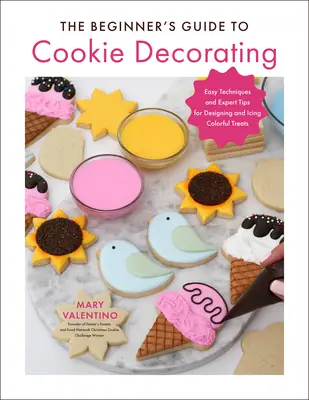 Sprievodca začiatočníka zdobením sušienok: Jednoduché techniky a tipy odborníkov na navrhovanie a zdobenie farebných dobrôt - The Beginner's Guide to Cookie Decorating: Easy Techniques and Expert Tips for Designing and Icing Colorful Treats