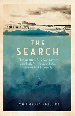 Hľadanie: Vydanie knihy: Skutočný príbeh človeka, ktorý prežil deň D, o nepravdepodobnom priateľstve a stratenom vraku lode pri Normandii - The Search: The True Story of a D-Day Survivor, an Unlikely Friendship, and a Lost Shipwreck Off Normandy