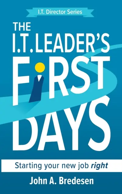 Prvé dni vedúceho pracovníka v oblasti informačných technológií: Začnite svoju novú prácu správne - The I.T. Leader's First Days: Starting your new job right