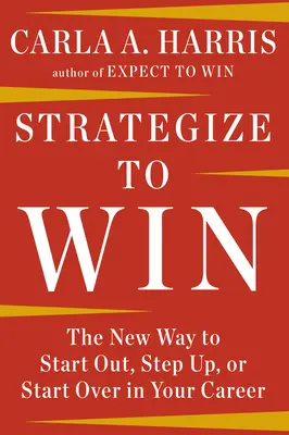 Stratégia víťazstva: Nový spôsob, ako začať, postúpiť alebo začať odznova vo svojej kariére - Strategize to Win: The New Way to Start Out, Step Up, or Start Over in Your Career