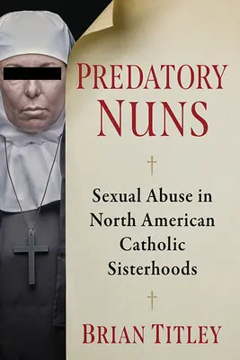 Dravé mníšky: Sexuálne zneužívanie v severoamerických katolíckych sesterstvách - Predatory Nuns: Sexual Abuse in North American Catholic Sisterhoods