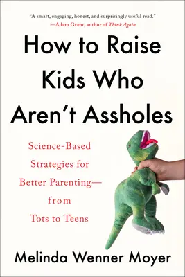 Ako vychovať deti, ktoré nie sú kreténi: Vedecky podložené stratégie pre lepšiu výchovu - od najmenších po tínedžerov - How to Raise Kids Who Aren't Assholes: Science-Based Strategies for Better Parenting--From Tots to Teens