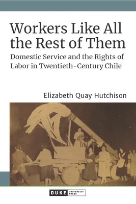 Robotníci ako všetci ostatní: Čile: služby v domácnosti a práva pracujúcich v dvadsiatom storočí - Workers Like All the Rest of Them: Domestic Service and the Rights of Labor in Twentieth-Century Chile