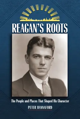 Reaganove korene: Ľudia a miesta, ktoré formovali jeho charakter - Reagan's Roots: The People and Places That Shaped His Character