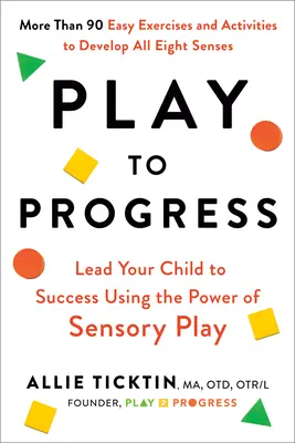Hrou k pokroku: Vedenie dieťaťa k úspechu s využitím sily zmyslovej hry - Play to Progress: Lead Your Child to Success Using the Power of Sensory Play