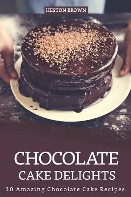 Čokoládové koláčové dobroty: 30 úžasných receptov na čokoládové torty - Chocolate Cake Delights: 30 Amazing Chocolate Cake Recipes