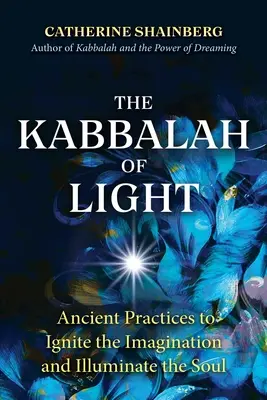 Kabala svetla: Kabala svetla: Starodávne praktiky na roznecovanie predstavivosti a osvietenie duše - The Kabbalah of Light: Ancient Practices to Ignite the Imagination and Illuminate the Soul