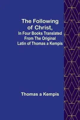 Nasledovanie Krista v štyroch knihách preložených z latinského originálu Tomáša a Kempisa - The Following Of Christ, In Four Books Translated from the Original Latin of Thomas a Kempis