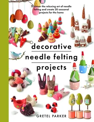Projekty dekoratívneho plstenia: Objavte relaxačné umenie plstenia ihlou a vytvorte 20 sezónnych projektov pre domácnosť - Decorative Needle Felting Projects: Discover the Relaxing Art of Needle Felting and Create 20 Seasonal Projects for the Home