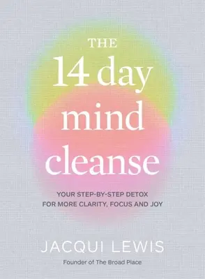 14-dňová očista mysle: Detoxikácia mysle krok za krokom pre väčšiu jasnosť, sústredenosť a radosť - The 14 Day Mind Cleanse: Your Step-By-Step Detox for More Clarity, Focus and Joy