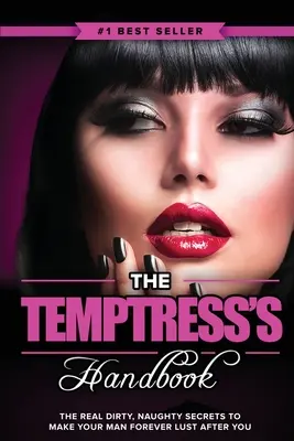 Príručka pokušiteľky: Skutočné špinavé a nemravné tajomstvá, vďaka ktorým bude váš muž po vás navždy túžiť - The Temptress's Handbook: The Real Dirty, Naughty Secrets to Make Your Man FOREVER LUST After You