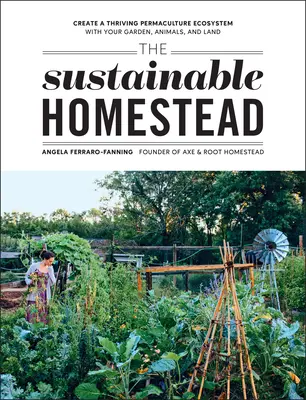 Udržateľná domácnosť: Záhrada, zvieratá a pôda: Vytvorenie prosperujúceho permakultúrneho ekosystému - The Sustainable Homestead: Create a Thriving Permaculture Ecosystem with Your Garden, Animals, and Land