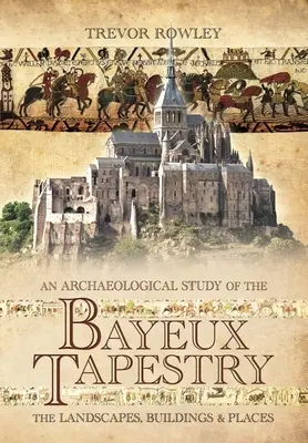 Archeologická štúdia tapisérie z Bayeux: Krajiny, budovy a miesta - An Archaeological Study of the Bayeux Tapestry: The Landscapes, Buildings and Places