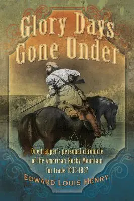 Slávne časy pod zemou: Osobná kronika jedného trapera o obchode s kožušinami v amerických Skalnatých horách v rokoch 1833 - 1837 - Glory Days Gone Under: One Trapper's Personal Chronicle of the American Rocky Mountain Fur Trade 1833-1837