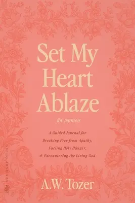 Zapáľte moje srdce (pre ženy): Vydajte sa na cestu k oslobodeniu sa od apatie, k posilneniu svätého hladu a k stretnutiu so živým Bohom (A Guided Journal for Breaking Free from Apathy, Fueling Holy Hunger, and Encounting the Living God): S vybranými R - Set My Heart Ablaze (for Women): A Guided Journal for Breaking Free from Apathy, Fueling Holy Hunger, and Encountering the Living God: With Selected R
