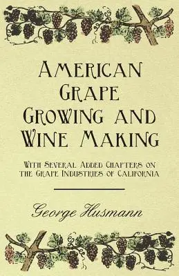Americké pestovanie hrozna a výroba vína - s niekoľkými pridanými kapitolami o hroznovom priemysle Kalifornie - American Grape Growing and Wine Making - With Several Added Chapters on the Grape Industries of California