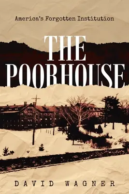 Chudobinec: Americká zabudnutá inštitúcia: Chudobinec: zabudnutá inštitúcia Ameriky: Americká inštitúcia: America's - The Poorhouse: America's Forgotten Institution: America's Forgotten: America's