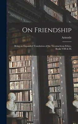 O priateľstve; Rozšírený preklad Etiky Nikomachovej, knihy VIII a IX - On Friendship; Being an Expanded Translation of the Nicomachean Ethics, Books VIII & IX