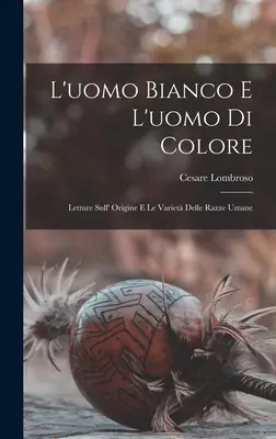 L'uomo Bianco E L'uomo Di Colore: Le Letture Sull' Origine E Le Variet Delle Razze Umane - L'uomo Bianco E L'uomo Di Colore: Letture Sull' Origine E Le Variet Delle Razze Umane