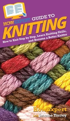 AkoExpert Guide to Knitting: Ako pliesť krok za krokom, naučiť sa pletacie zručnosti a stať sa lepším pletarom - HowExpert Guide to Knitting: How to Knit Step by Step, Learn Knitting Skills, and Become a Better Knitter