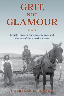 Odvaha, nie pôvab: Farmárky, rančerky, povozníčky a pastierky amerického Západu - Grit, Not Glamour: Female Farmers, Ranchers, Ropers, and Herders of the American West