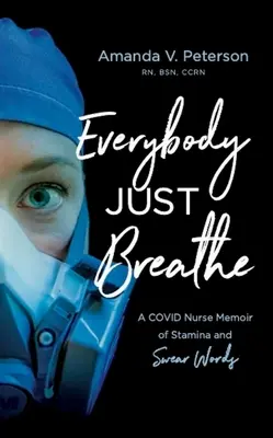 Všetci len dýchajú: Covid Nurse Memoir of Stamina and Swear Words - Everybody Just Breathe: A Covid Nurse Memoir of Stamina and Swear Words