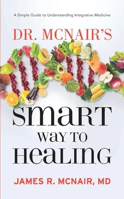 Inteligentná cesta k uzdraveniu Dr. McNaira: Jednoduchý sprievodca na pochopenie integratívnej medicíny - Dr. McNair's Smart Way To Healing: A Simple Guide To Understanding Integrative Medicine