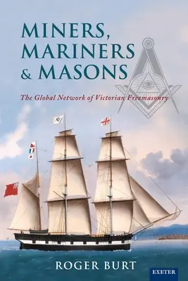 Baníci, námorníci a slobodomurári: Mlynári: globálna sieť viktoriánskeho slobodomurárstva (The Global Network of Victorian Freemasonry) - Miners, Mariners & Masons: The Global Network of Victorian Freemasonry