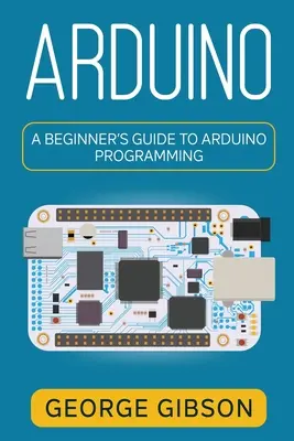 Arduino: Príručka pre začiatočníkov o programovaní Arduino - Arduino: A Beginner's Guide to Arduino Programming