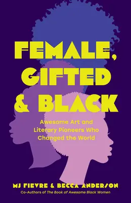 Ženy, nadané a čierne: Úžasné priekopníčky umenia a literatúry, ktoré zmenili svet - Female, Gifted, and Black: Awesome Art and Literary Pioneers Who Changed the World