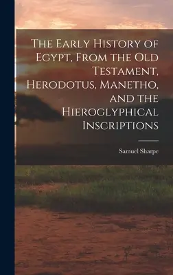 Rané dejiny Egypta zo Starého zákona, Herodota, Manéta a hieroglyfických nápisov - The Early History of Egypt, From the Old Testament, Herodotus, Manetho, and the Hieroglyphical Inscriptions