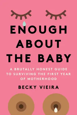 Dosť o dieťati: a brutálne úprimný sprievodca, ako prežiť prvý rok materstva - Enough about the Baby: A Brutally Honest Guide to Surviving the First Year of Motherhood