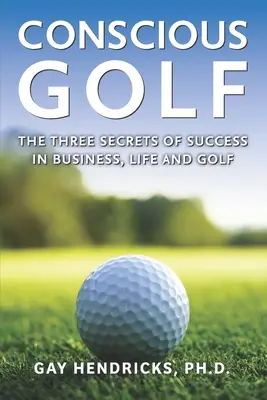 Vedomý golf: Tri tajomstvá úspechu v podnikaní, živote a golfe - Conscious Golf: The Three Secrets of Success in Business, Life and Golf