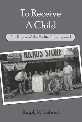 Prijať dieťa: Jim Kopp a prolife underground - To Receive a Child: Jim Kopp and the Prolife Underground