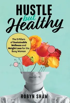 Hustle but Healthy: Husté jedlo: 5 pilierov udržateľného zdravia a chudnutia pre zaneprázdnenú ženu (The 5Pillars of Sustainable Wellness and Weight Loss for the Busy Woman) - Hustle but Healthy: The 5Pillars of Sustainable Wellness and Weight Loss for the Busy Woman