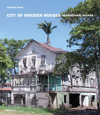 Mesto drevených domov: Georgetown v Guyane: drevené domy: dejiny drevených domov v meste Georgetown v Guyane - City of Wooden Houses: Georgetown, Guyana