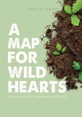 Mapa pre divoké srdcia: Ako tvoriť umenie, aj keď ste stratení - A Map for Wild Hearts: How to Make Art Even When You're Lost