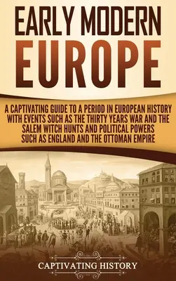 Európa raného novoveku: Pútavý sprievodca obdobím európskych dejín s udalosťami ako tridsaťročná vojna a salemský hon na čarodejnice - Early Modern Europe: A Captivating Guide to a Period in European History with Events Such as The Thirty Years War and The Salem Witch Hunts