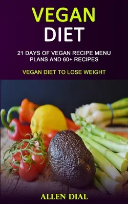 Vegánska diéta: 21 dní vegánskych jedálnych lístkov a viac ako 60 receptov (Vegánska diéta na chudnutie) - Vegan Diet: 21 Days of Vegan Recipe Menu Plans and 60+ Recipes (Vegan Diet to Lose Weight)