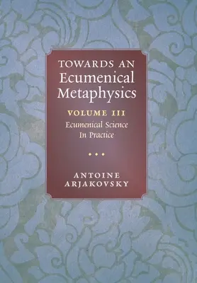 K ekumenickej metafyzike, 3. diel: Ekumenická veda v praxi - Towards an Ecumenical Metaphysics, Volume 3: Ecumenical Science In Practice