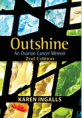 Outshine (Vychytávky): Memoáre o rakovine vaječníkov: 2. vydanie - Outshine: An Ovarian Cancer Memoir: 2nd Edition