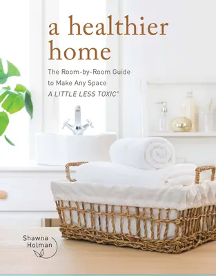 Zdravší domov: Sprievodca po jednotlivých miestnostiach, vďaka ktorému bude každý priestor o niečo menej toxický - A Healthier Home: The Room by Room Guide to Make Any Space a Little Less Toxic